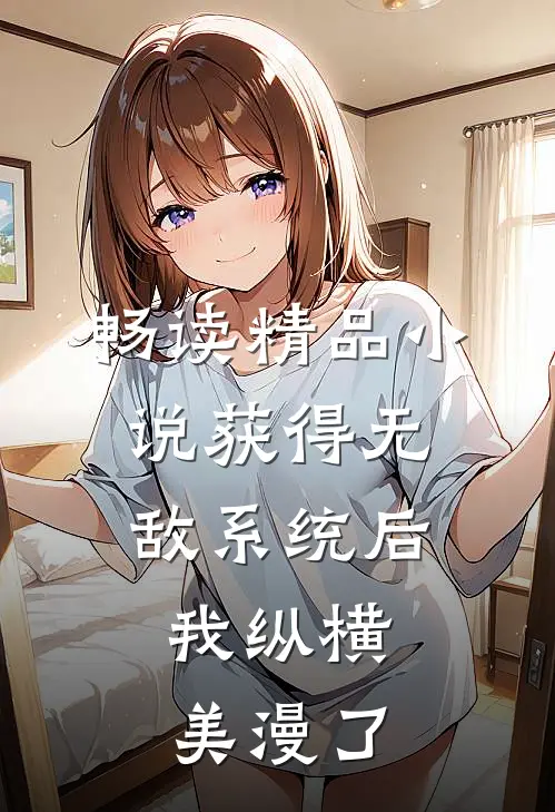 畅读精品小说获得无敌系统后，我纵横美漫了