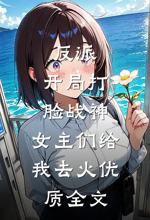 反派：开局打脸战神，女主们给我去火优质全文