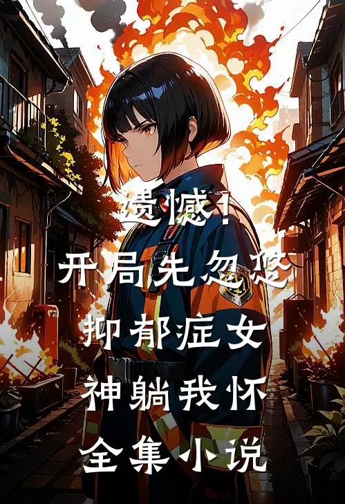 遗憾！开局先忽悠抑郁症女神躺我怀全集小说