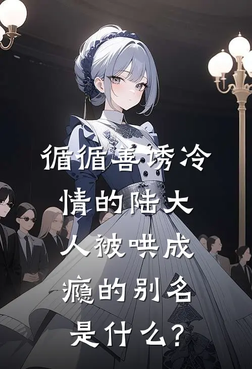 循循善诱冷情的陆大人被哄成瘾的别名是什么?
