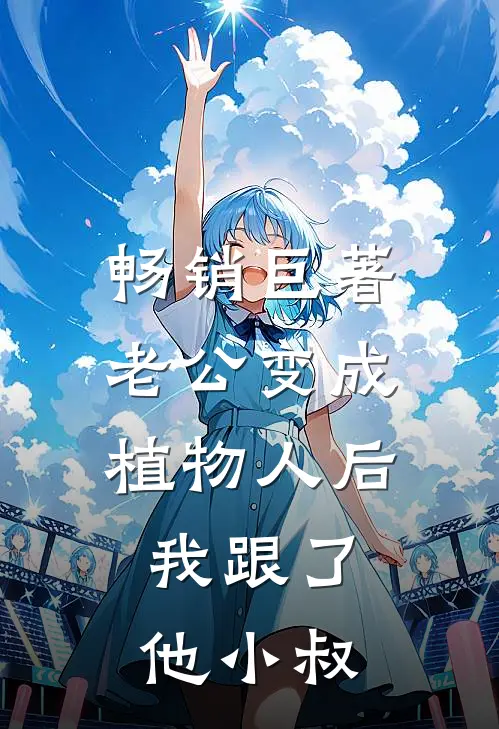 畅销巨著老公变成植物人后，我跟了他小叔