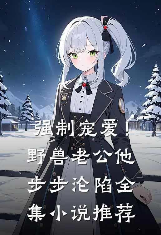 强制宠爱！野兽老公他步步沦陷全集小说推荐