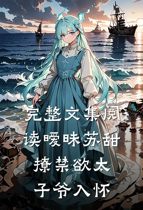完整文集阅读暧昧苏甜：撩禁欲太子爷入怀