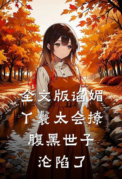 全文版谄媚丫鬟太会撩，腹黑世子沦陷了