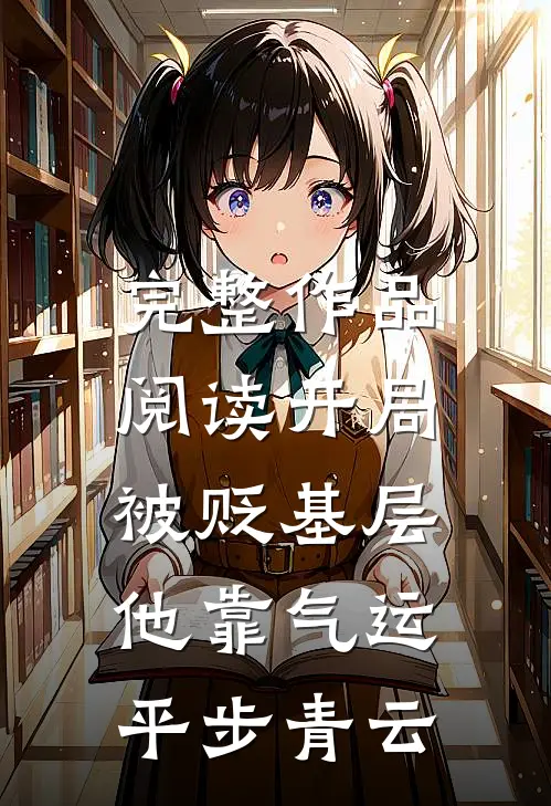 完整作品阅读开局被贬基层，他靠气运平步青云