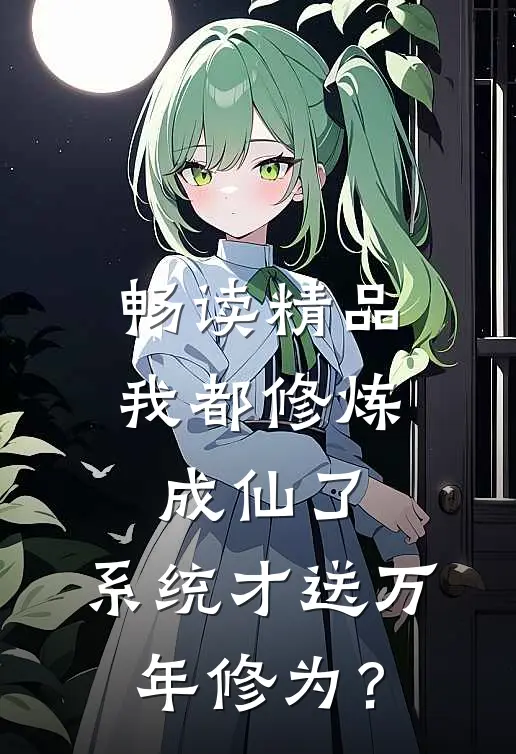 畅读精品我都修炼成仙了，系统才送万年修为？