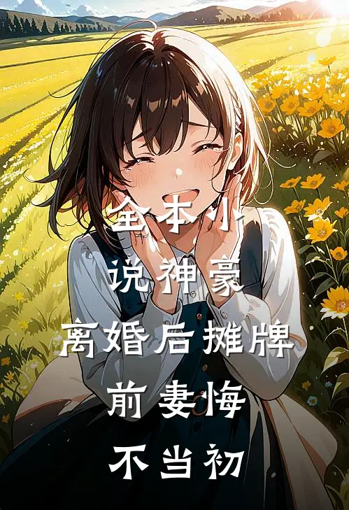 全本小说神豪：离婚后摊牌，前妻悔不当初