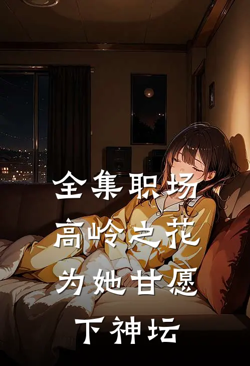 全集职场：高岭之花为她甘愿下神坛