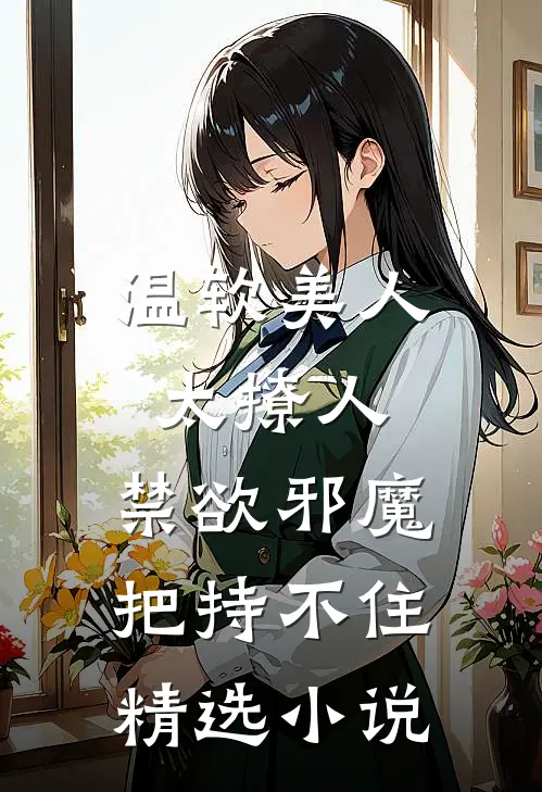 温软美人太撩人，禁欲邪魔把持不住精选小说