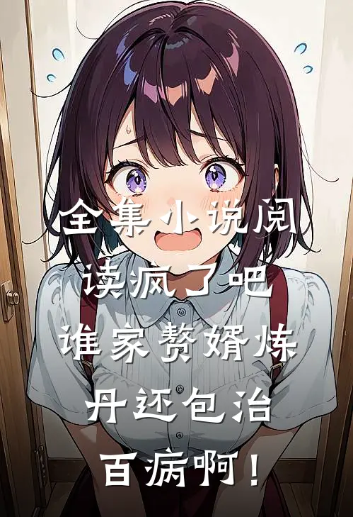 全集小说阅读疯了吧，谁家赘婿炼丹还包治百病啊！