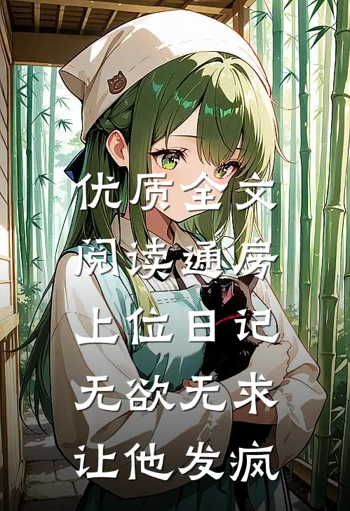 优质全文阅读通房上位日记：无欲无求让他发疯