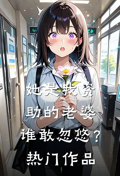 她是我资助的老婆，谁敢忽悠？热门作品