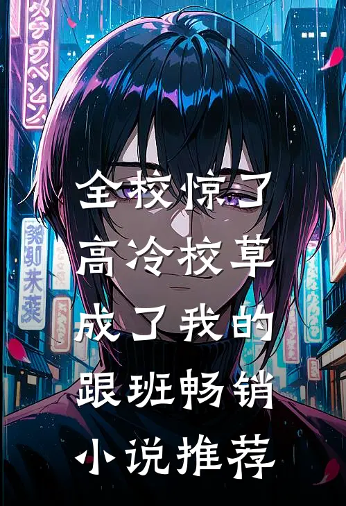 全校惊了：高冷校草成了我的跟班畅销小说推荐