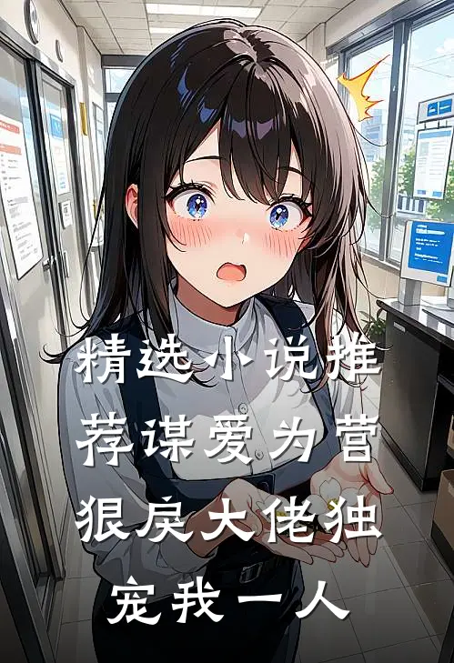 精选小说推荐谋爱为营：狠戾大佬独宠我一人