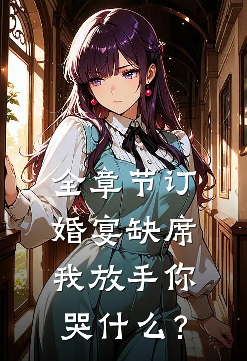 全章节订婚宴缺席，我放手你哭什么？