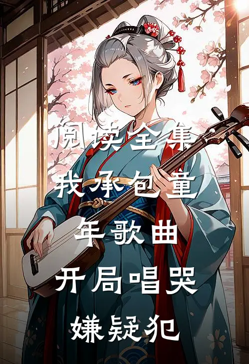 阅读全集我承包童年歌曲，开局唱哭嫌疑犯