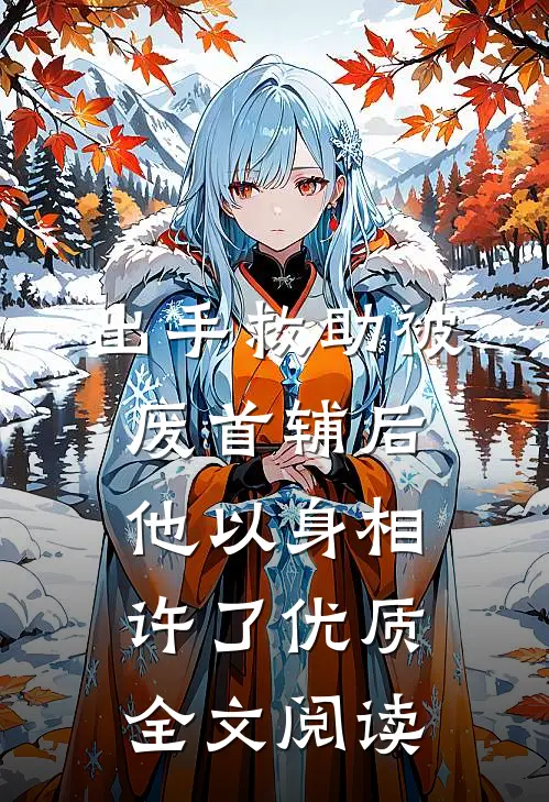 出手救助被废首辅后，他以身相许了优质全文阅读