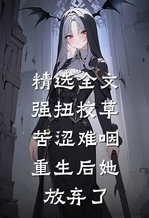精选全文强扭校草苦涩难咽，重生后她放弃了