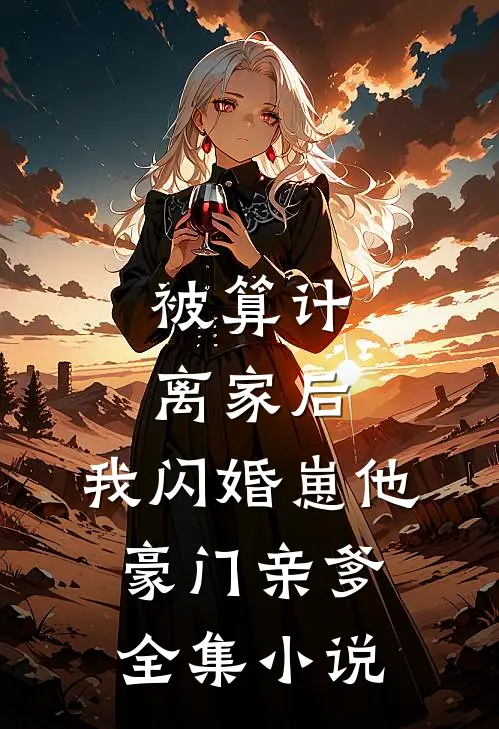 被算计离家后，我闪婚崽他豪门亲爹全集小说