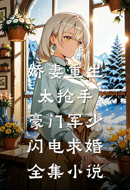 娇妻重生太抢手，豪门军少闪电求婚全集小说