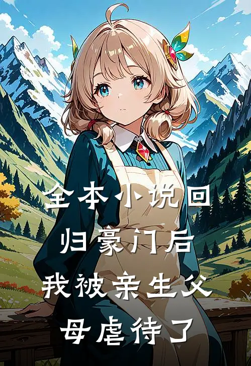 全本小说回归豪门后，我被亲生父母虐待了