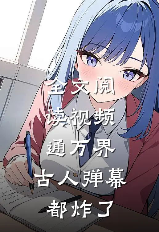 全文阅读视频通万界，古人弹幕都炸了