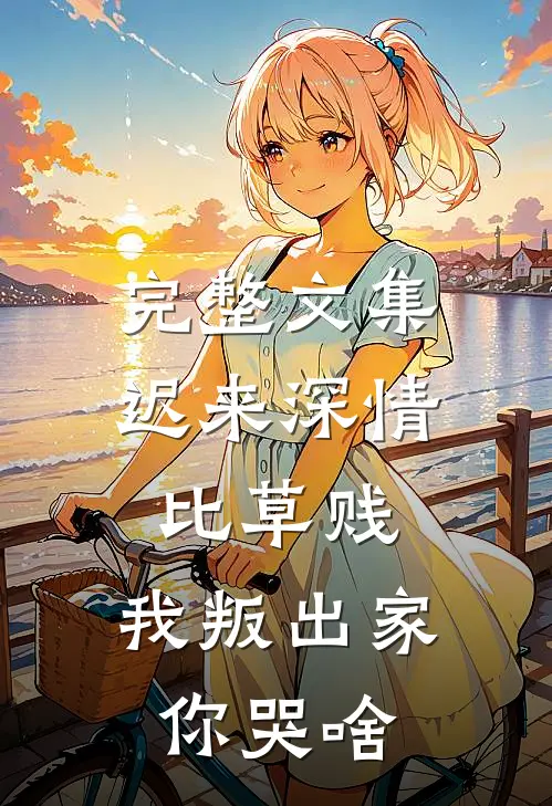 完整文集迟来深情比草贱，我叛出家你哭啥