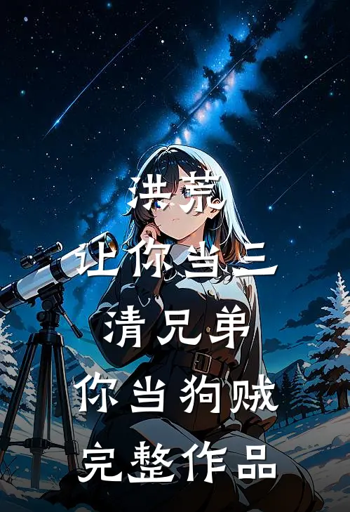 洪荒：让你当三清兄弟，你当狗贼完整作品