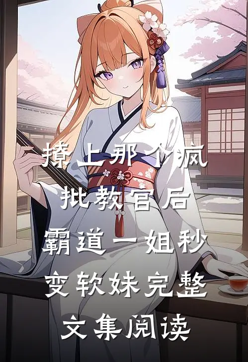 撩上那个疯批教官后，霸道一姐秒变软妹完整文集阅读