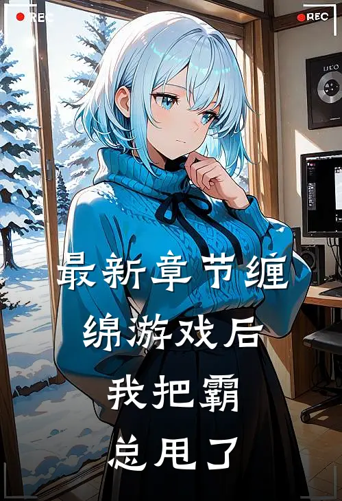最新章节缠绵游戏后，我把霸总甩了