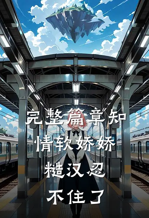完整篇章知情软娇娇，糙汉忍不住了