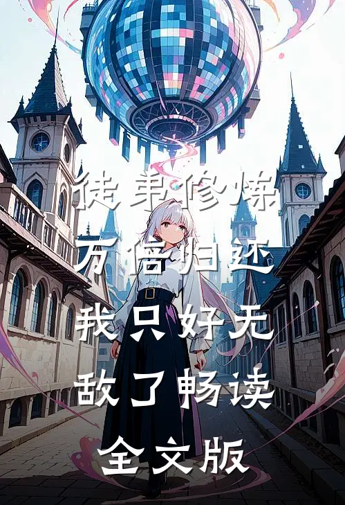 徒弟修炼万倍归还，我只好无敌了畅读全文版