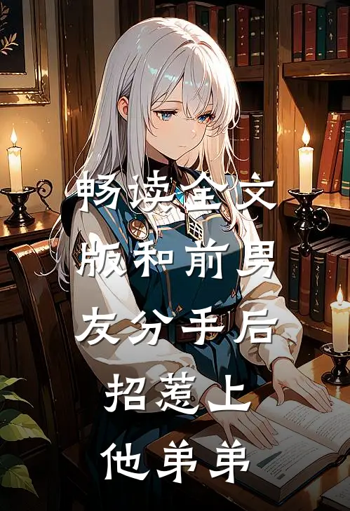 畅读全文版和前男友分手后，招惹上他弟弟