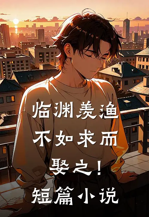 临渊羡渔，不如求而娶之！短篇小说