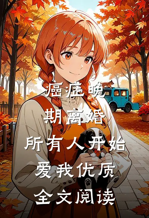 癌症晚期离婚，所有人开始爱我优质全文阅读