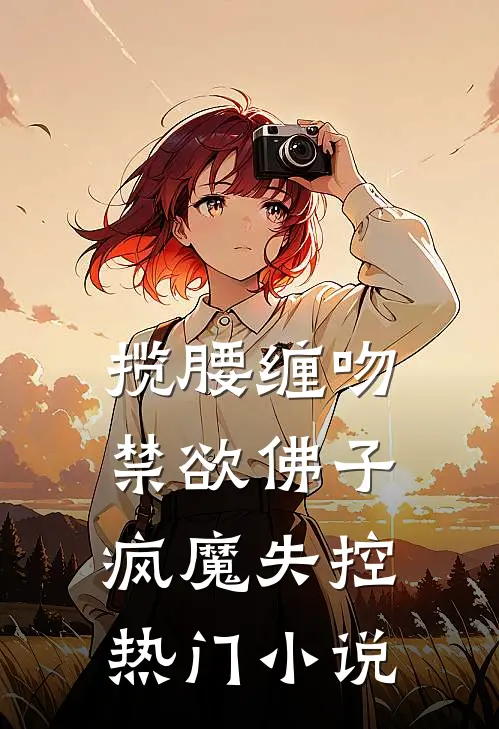 揽腰缠吻，禁欲佛子疯魔失控热门小说