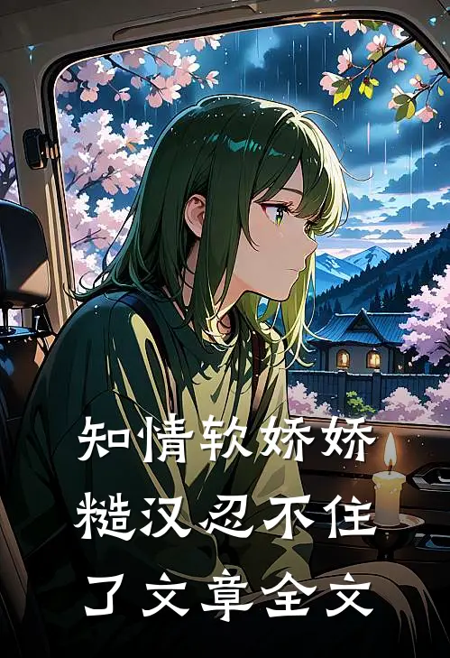 知情软娇娇，糙汉忍不住了文章全文