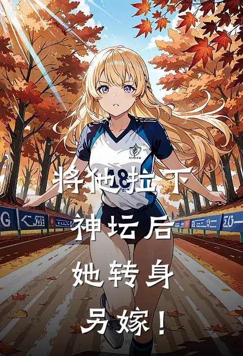 将他拉下神坛后，她转身另嫁！