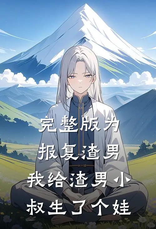 完整版为报复渣男，我给渣男小叔生了个娃