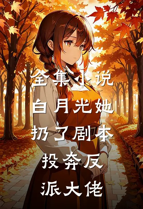 全集小说白月光她扔了剧本，投奔反派大佬