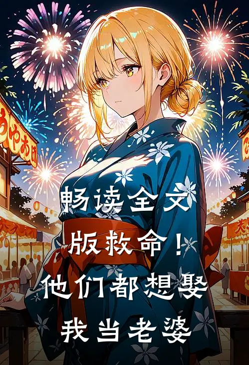 畅读全文版救命！他们都想娶我当老婆