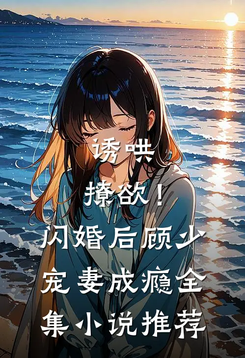 诱哄，撩欲！闪婚后顾少宠妻成瘾全集小说推荐