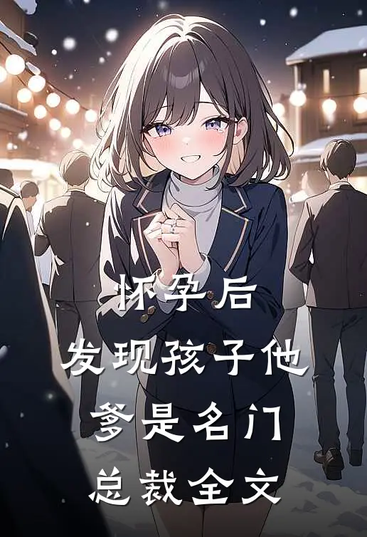 怀孕后，发现孩子他爹是名门总裁全文