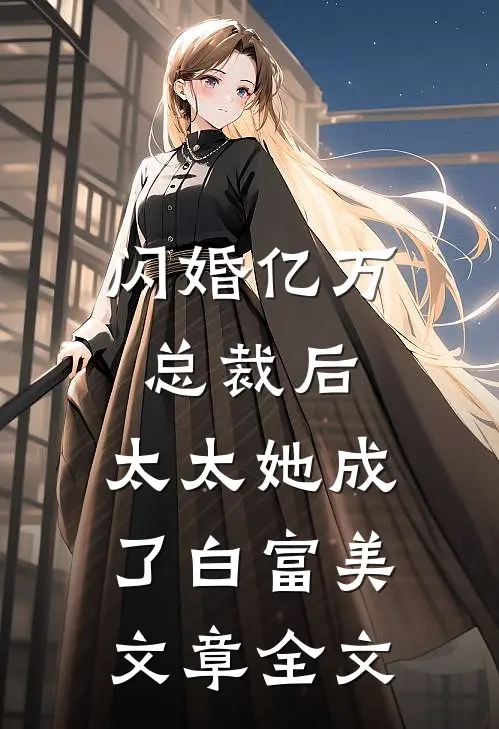 闪婚亿万总裁后，太太她成了白富美文章全文