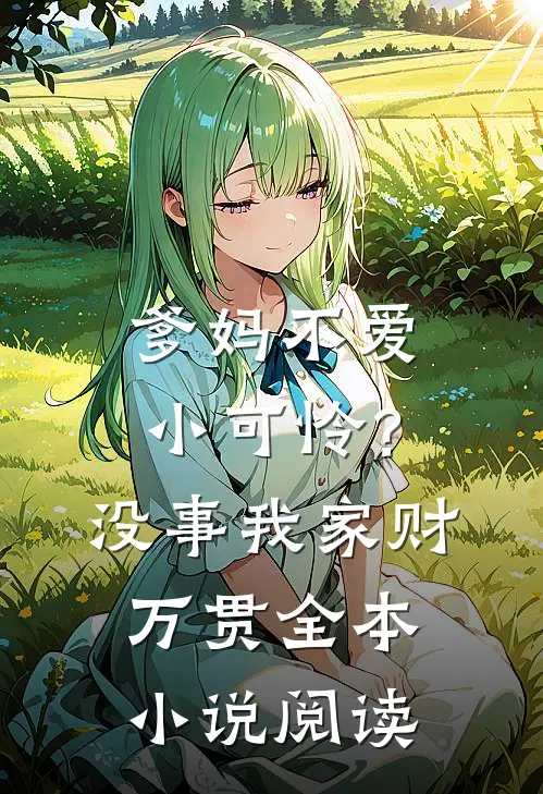 爹妈不爱小可怜？没事，我家财万贯全本小说阅读