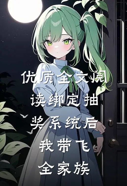 优质全文阅读绑定抽奖系统后，我带飞全家族