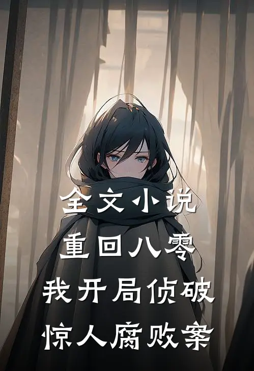 全文小说重回八零：我开局侦破惊人腐败案