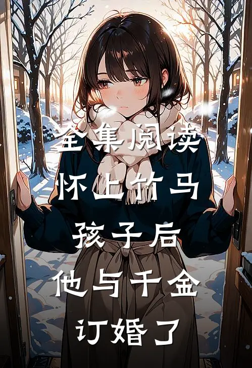 全集阅读怀上竹马孩子后，他与千金订婚了