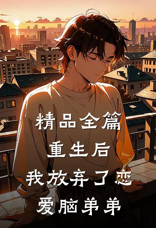 精品全篇重生后，我放弃了恋爱脑弟弟