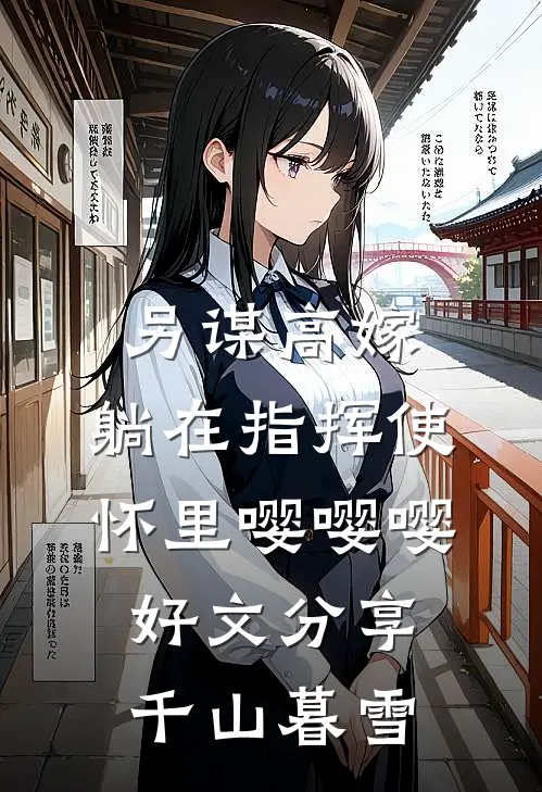 另谋高嫁，躺在指挥使怀里嘤嘤嘤好文分享千山暮雪